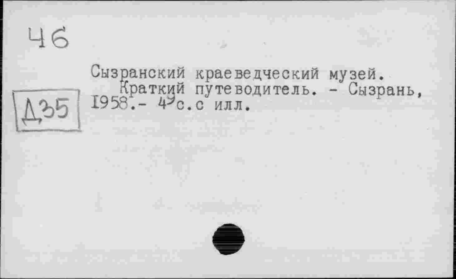 ﻿4Ô

Сызранский краеведческий музей.
Краткий путеводитель. - Сызрань, 1958,- 4^с.с илл.